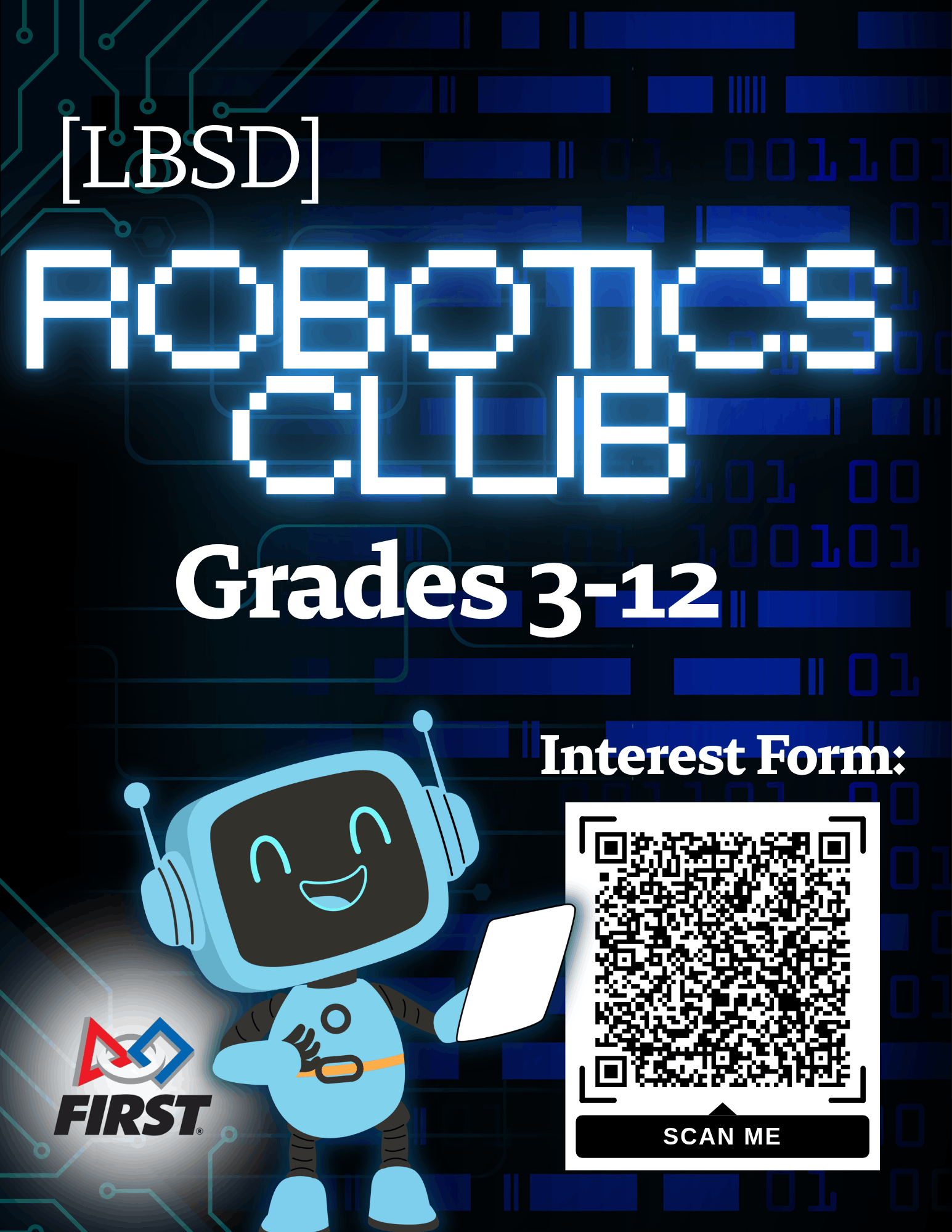 A futuristic robotics club poster features a dark blue and teal circuit-board background with glowing binary code. Centered at the top is the text “[LBSD] Robotics Club” followed by “Grades 3–12” and “Interest Form.” A large QR code labeled “Scan Me” sits on the right side. In the bottom left corner is the FIRST Robotics logo. On the right, a friendly cartoon robot smiles while holding a tablet, adding an inviting, kid‑friendly touch to the STEM-themed design.
